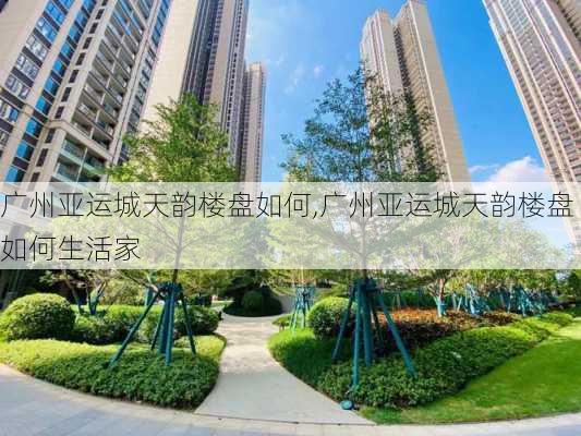 广州亚运城天韵楼盘如何,广州亚运城天韵楼盘如何生活家