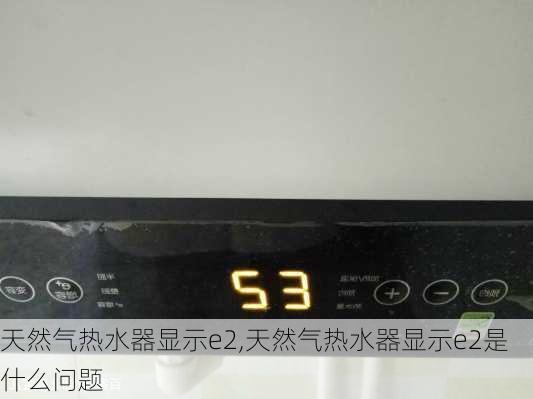 天然气热水器显示e2,天然气热水器显示e2是什么问题