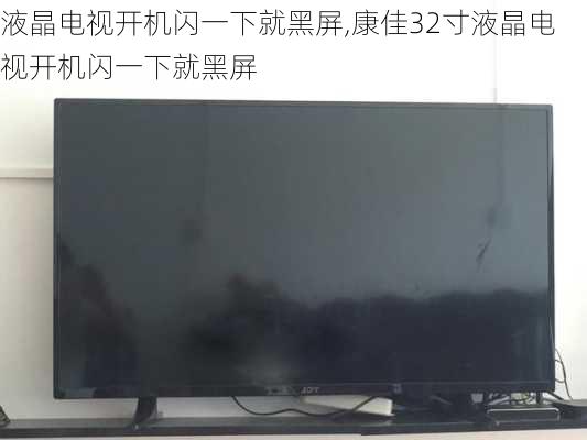 液晶电视开机闪一下就黑屏,康佳32寸液晶电视开机闪一下就黑屏