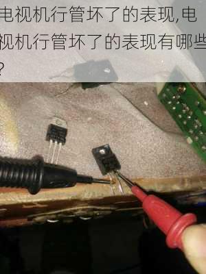电视机行管坏了的表现,电视机行管坏了的表现有哪些?