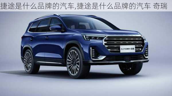 捷途是什么品牌的汽车,捷途是什么品牌的汽车 奇瑞