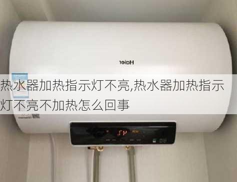 热水器加热指示灯不亮,热水器加热指示灯不亮不加热怎么回事