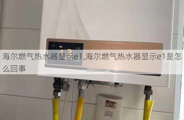 海尔燃气热水器显示e1,海尔燃气热水器显示e1是怎么回事