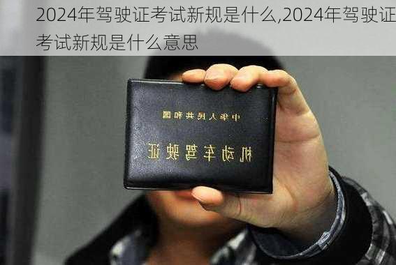 2024年驾驶证考试新规是什么,2024年驾驶证考试新规是什么意思