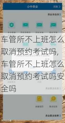 车管所不上班怎么取消预约考试吗,车管所不上班怎么取消预约考试吗安全吗