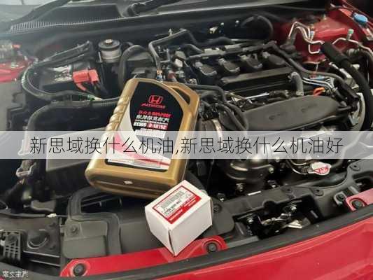 新思域换什么机油,新思域换什么机油好