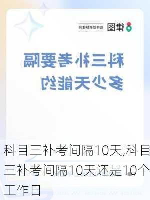 科目三补考间隔10天,科目三补考间隔10天还是10个工作日