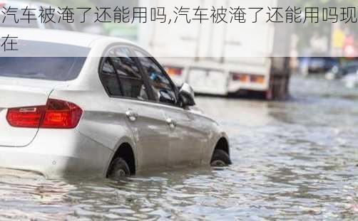 汽车被淹了还能用吗,汽车被淹了还能用吗现在
