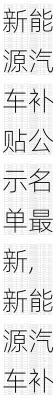 新能源汽车补贴公示名单最新,新能源汽车补贴公示名单最新消息
