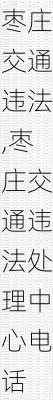 枣庄交通违法,枣庄交通违法处理中心电话