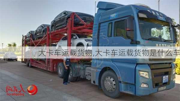 大卡车运载货物,大卡车运载货物是什么车