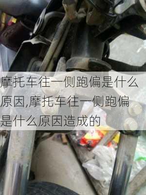 摩托车往一侧跑偏是什么原因,摩托车往一侧跑偏是什么原因造成的