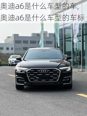 奥迪a6是什么车型的车,奥迪a6是什么车型的车标