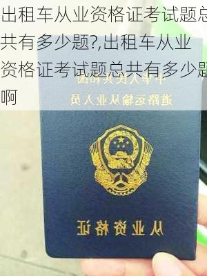 出租车从业资格证考试题总共有多少题?,出租车从业资格证考试题总共有多少题啊
