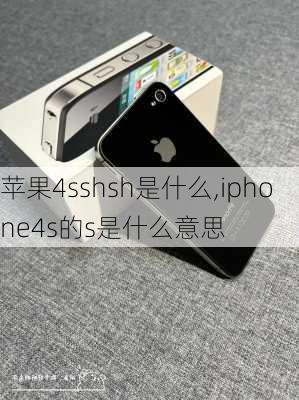 苹果4sshsh是什么,iphone4s的s是什么意思