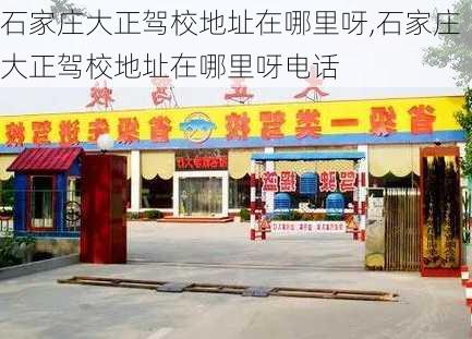 石家庄大正驾校地址在哪里呀,石家庄大正驾校地址在哪里呀电话