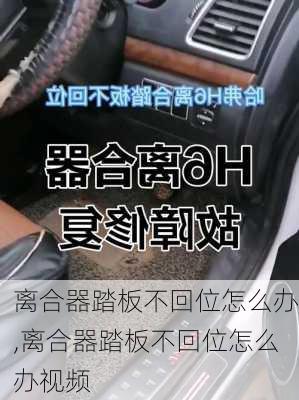 离合器踏板不回位怎么办,离合器踏板不回位怎么办视频