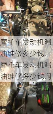 摩托车发动机漏油维修多少钱,摩托车发动机漏油维修多少钱啊