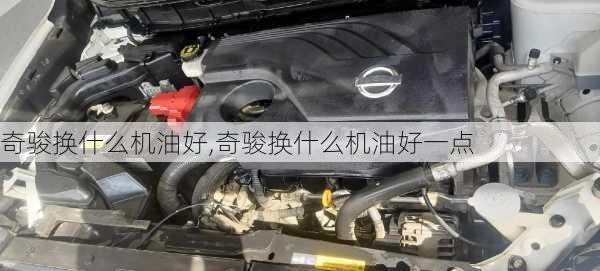 奇骏换什么机油好,奇骏换什么机油好一点
