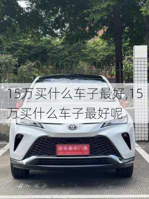 15万买什么车子最好,15万买什么车子最好呢