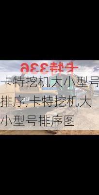 卡特挖机大小型号排序,卡特挖机大小型号排序图
