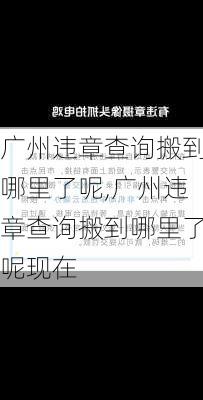 广州违章查询搬到哪里了呢,广州违章查询搬到哪里了呢现在