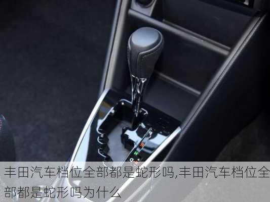 丰田汽车档位全部都是蛇形吗,丰田汽车档位全部都是蛇形吗为什么