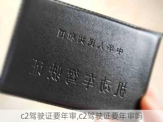 c2驾驶证要年审,c2驾驶证要年审吗