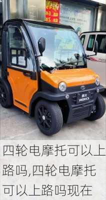 四轮电摩托可以上路吗,四轮电摩托可以上路吗现在