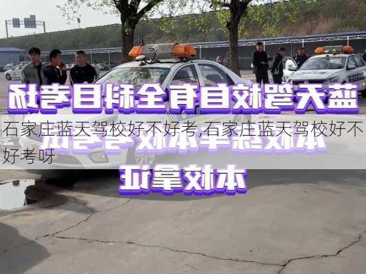 石家庄蓝天驾校好不好考,石家庄蓝天驾校好不好考呀