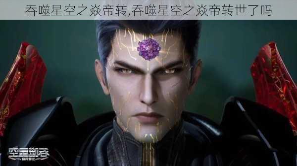 吞噬星空之焱帝转,吞噬星空之焱帝转世了吗