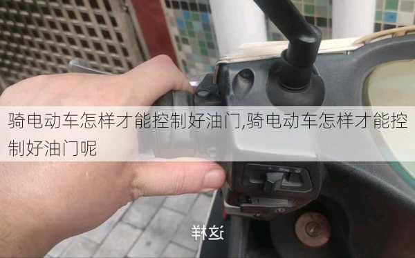 骑电动车怎样才能控制好油门,骑电动车怎样才能控制好油门呢