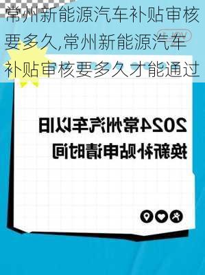 常州新能源汽车补贴审核要多久,常州新能源汽车补贴审核要多久才能通过
