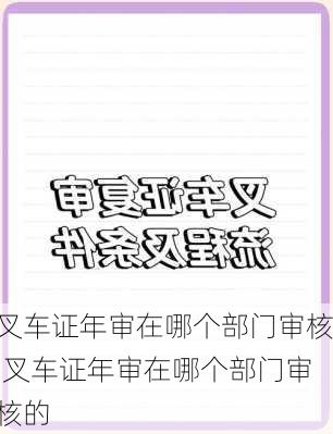 叉车证年审在哪个部门审核,叉车证年审在哪个部门审核的