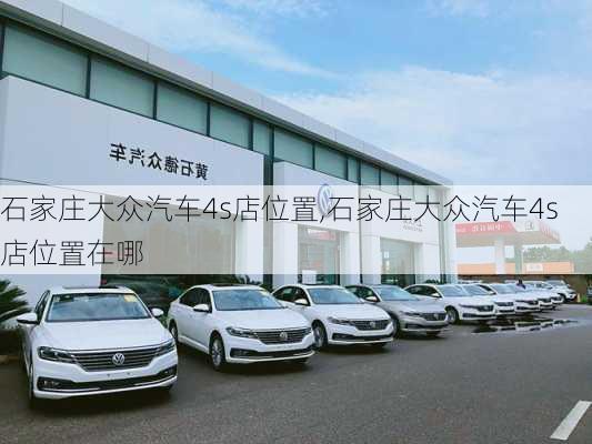 石家庄大众汽车4s店位置,石家庄大众汽车4s店位置在哪