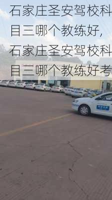 石家庄圣安驾校科目三哪个教练好,石家庄圣安驾校科目三哪个教练好考