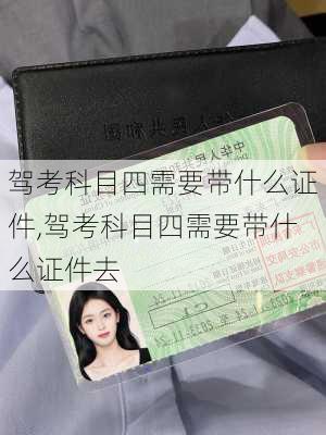 驾考科目四需要带什么证件,驾考科目四需要带什么证件去