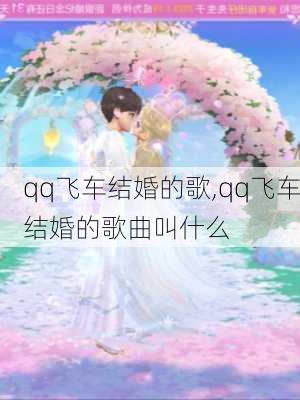 qq飞车结婚的歌,qq飞车结婚的歌曲叫什么