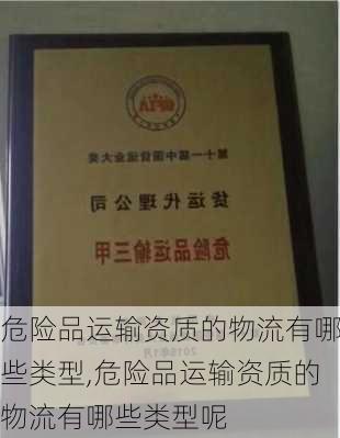 危险品运输资质的物流有哪些类型,危险品运输资质的物流有哪些类型呢